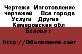 Чертежи. Изготовление чертежей. - Все города Услуги » Другие   . Кемеровская обл.,Белово г.